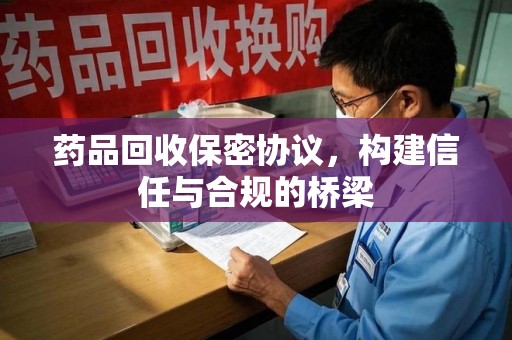 昆明药品回收保密协议，构建信任与合规的桥梁