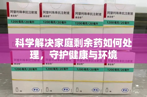 昆明科学解决家庭剩余药如何处理，守护健康与环境