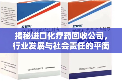 昆明揭秘进口化疗药回收公司，行业发展与社会责任的平衡