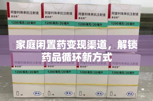 昆明家庭闲置药变现渠道，解锁药品循环新方式