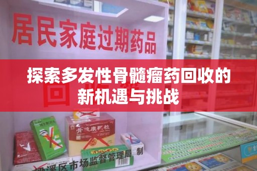 昆明探索多发性骨髓瘤药回收的新机遇与挑战