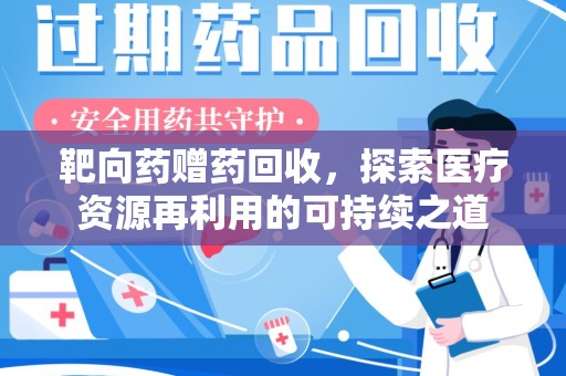 昆明靶向药赠药回收，探索医疗资源再利用的可持续之道