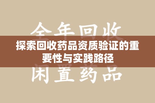 昆明探索回收药品资质验证的重要性与实践路径