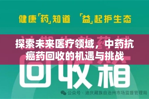 昆明探索未来医疗领域，中药抗癌药回收的机遇与挑战
