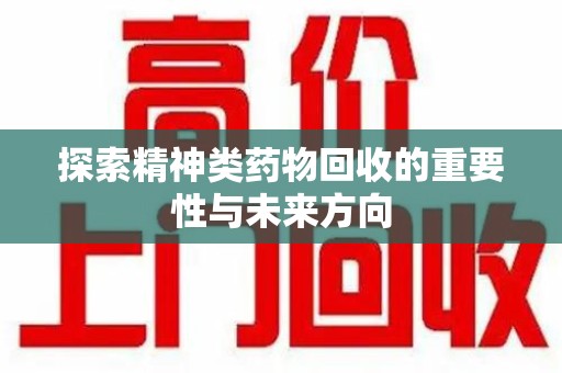 昆明探索精神类药物回收的重要性与未来方向