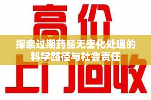 昆明探索过期药品无害化处理的科学路径与社会责任