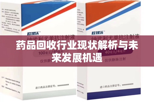 昆明药品回收行业现状解析与未来发展机遇