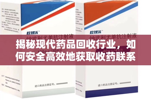 昆明揭秘现代药品回收行业，如何安全高效地获取收药联系方式