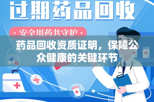 昆明药品回收资质证明，保障公众健康的关键环节
