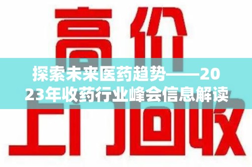 昆明探索未来医药趋势——2023年收药行业峰会信息解读
