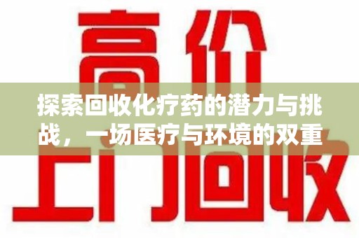 昆明探索回收化疗药的潜力与挑战，一场医疗与环境的双重博弈