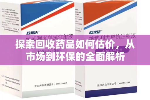 昆明探索回收药品如何估价，从市场到环保的全面解析
