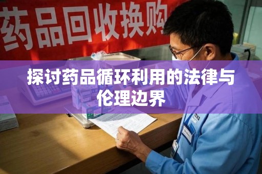 昆明探讨药品循环利用的法律与伦理边界