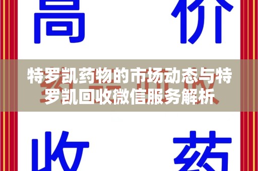 昆明特罗凯药物的市场动态与特罗凯回收微信服务解析