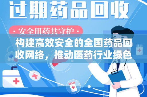 昆明构建高效安全的全国药品回收网络，推动医药行业绿色循环发展