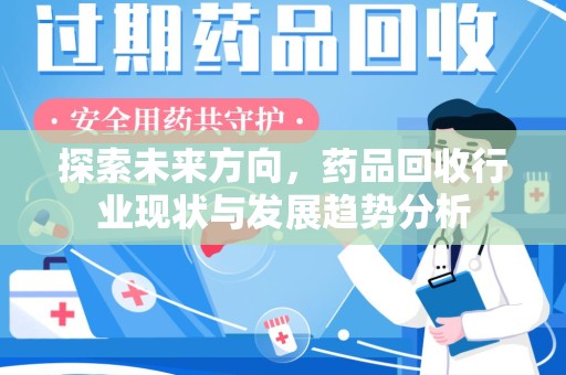 昆明探索未来方向，药品回收行业现状与发展趋势分析