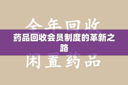 昆明药品回收会员制度的革新之路