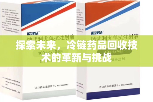 昆明探索未来，冷链药品回收技术的革新与挑战