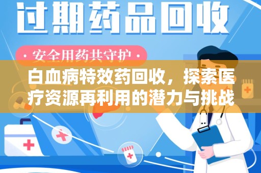 昆明白血病特效药回收，探索医疗资源再利用的潜力与挑战