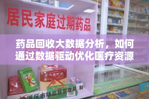昆明药品回收大数据分析，如何通过数据驱动优化医疗资源管理