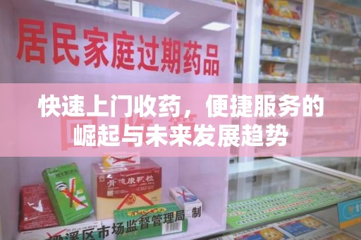 昆明快速上门收药，便捷服务的崛起与未来发展趋势