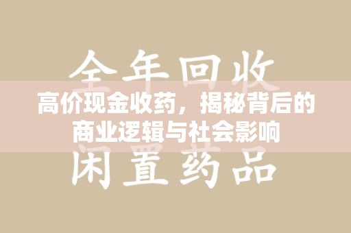 昆明高价现金收药，揭秘背后的商业逻辑与社会影响
