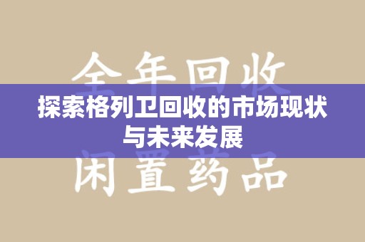 昆明探索格列卫回收的市场现状与未来发展