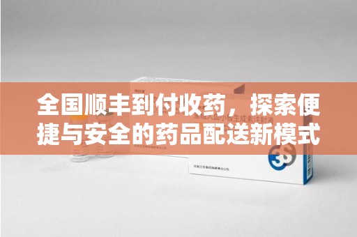 昆明全国顺丰到付收药，探索便捷与安全的药品配送新模式