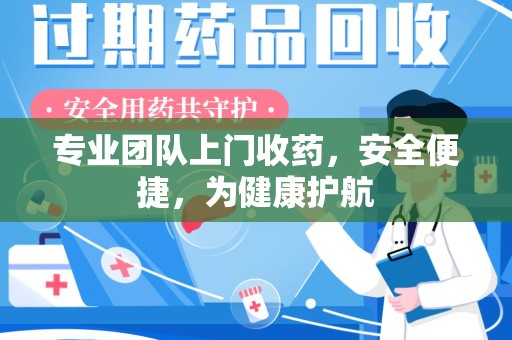 昆明专业团队上门收药，安全便捷，为健康护航