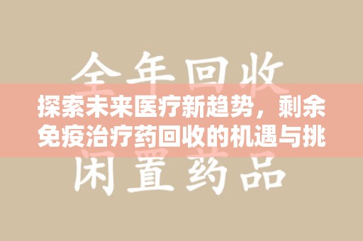 昆明探索未来医疗新趋势，剩余免疫治疗药回收的机遇与挑战