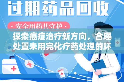 昆明探索癌症治疗新方向，合理处置未用完化疗药处理的环保路径