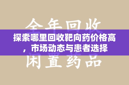 昆明探索哪里回收靶向药价格高，市场动态与患者选择