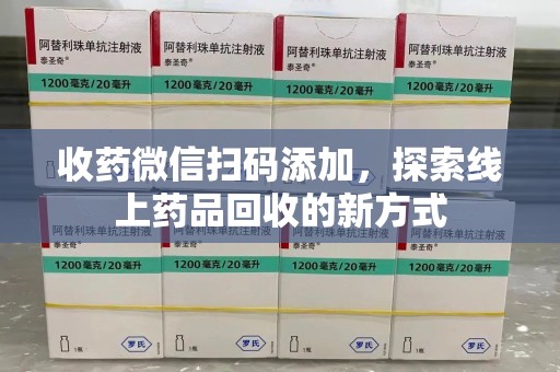 昆明收药微信扫码添加，探索线上药品回收的新方式