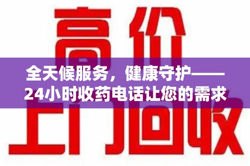 昆明全天候服务，健康守护——24小时收药电话让您的需求随时被满足
