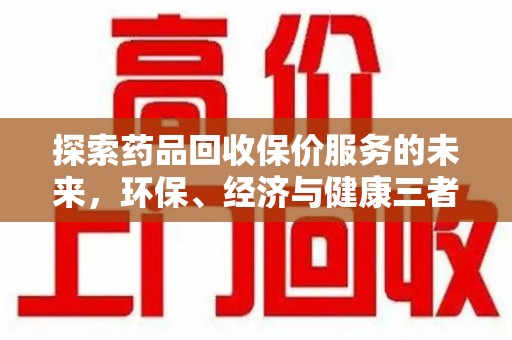 昆明探索药品回收保价服务的未来，环保、经济与健康三者共赢