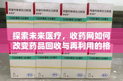 昆明探索未来医疗，收药网如何改变药品回收与再利用的格局