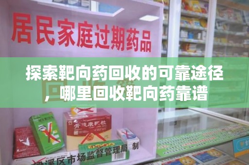 昆明探索靶向药回收的可靠途径，哪里回收靶向药靠谱