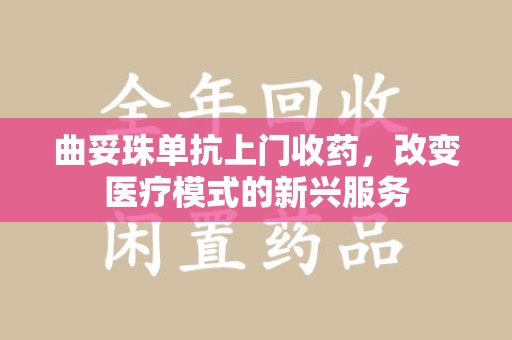 昆明曲妥珠单抗上门收药，改变医疗模式的新兴服务