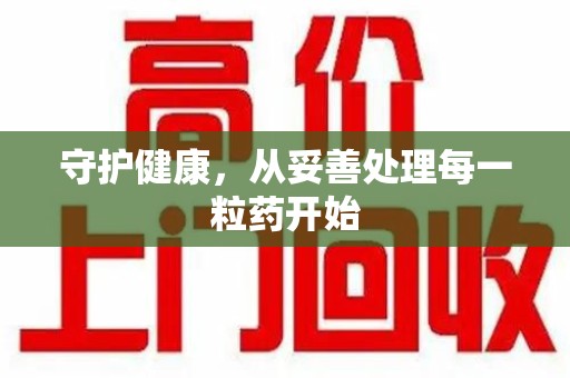 昆明守护健康，从妥善处理每一粒药开始