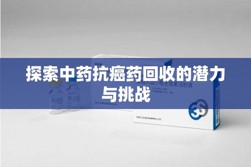 昆明探索中药抗癌药回收的潜力与挑战