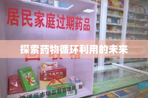 昆明探索药物循环利用的未来