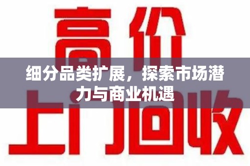 昆明细分品类扩展，探索市场潜力与商业机遇