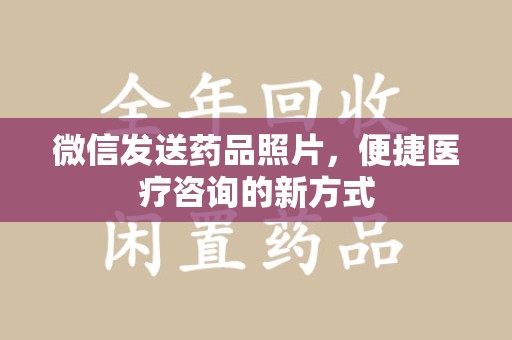 昆明微信发送药品照片，便捷医疗咨询的新方式