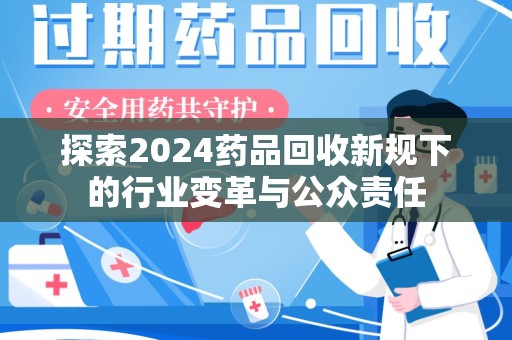 昆明探索2024药品回收新规下的行业变革与公众责任