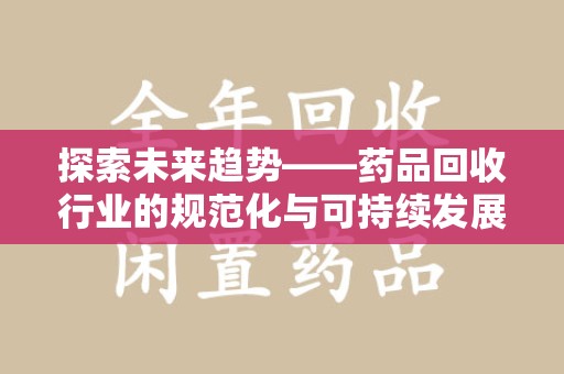 昆明探索未来趋势——药品回收行业的规范化与可持续发展之路