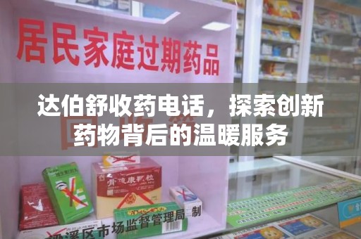 昆明达伯舒收药电话，探索创新药物背后的温暖服务