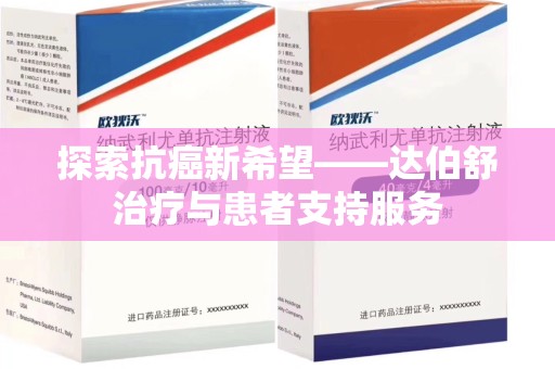 昆明探索抗癌新希望——达伯舒治疗与患者支持服务