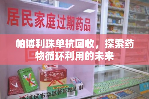 昆明帕博利珠单抗回收，探索药物循环利用的未来