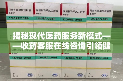 昆明揭秘现代医药服务新模式——收药客服在线咨询引领健康生活