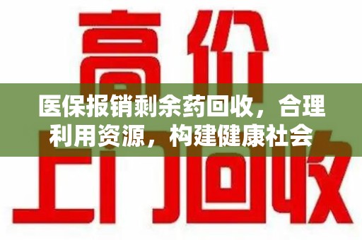 昆明医保报销剩余药回收，合理利用资源，构建健康社会